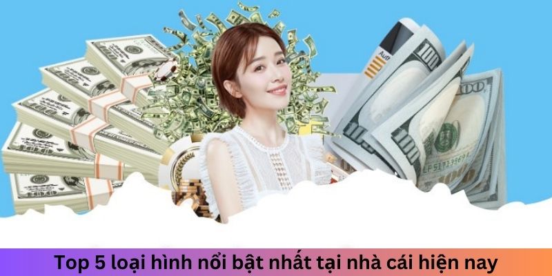 Top 5 loại hình nổi bật nhất tại nhà cái hiện nay