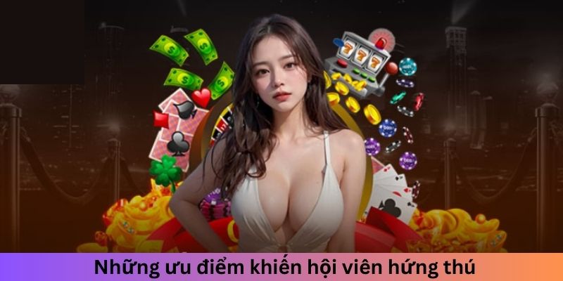 Những ưu điểm khiến hội viên hứng thú