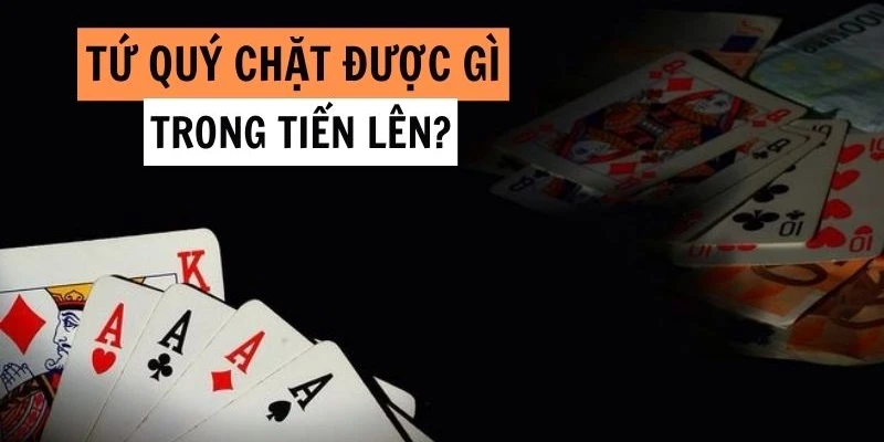 Tứ Quý Chặt Được Gì Theo Luật Bài Tiến Lên Miền Nam?